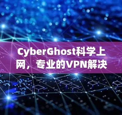 CyberGhost科学上网，专业的VPN解决方案