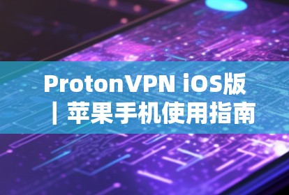 ProtonVPN iOS版｜苹果手机使用指南