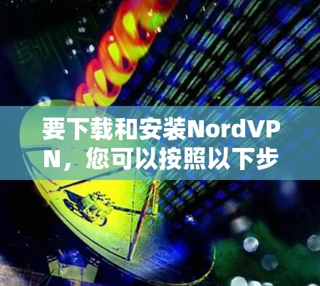 要下载和安装NordVPN,您可以按照以下步骤进行 要下载和安装NordVPN,您可以按照以下步骤进行