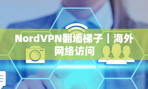 NordVPN翻墙梯子|海外网络访问 NordVPN翻墙梯子|海外网络访问
