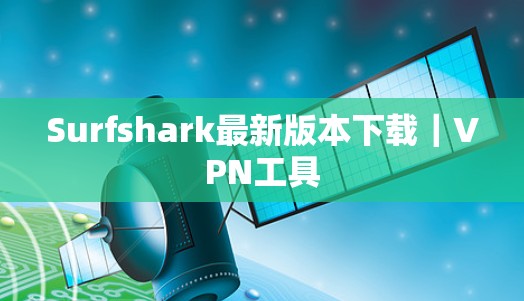Surfshark最新版本下载|VPN工具 Surfshark最新版本下载|VPN工具