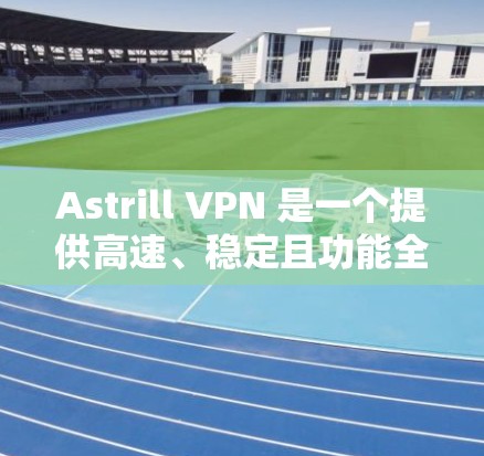 Astrill VPN 是一个提供高速、稳定且功能全面的VPN服务,适合需要加密视频、数据和连接的用户。以下是关于Astrill VPN的一些关键信息 Astrill VPN 是一个提供高速、稳定且功能全面的VPN服务,适合需要加密视频、数据和连接的用户。以下是关于Astrill VPN的一些关键信息