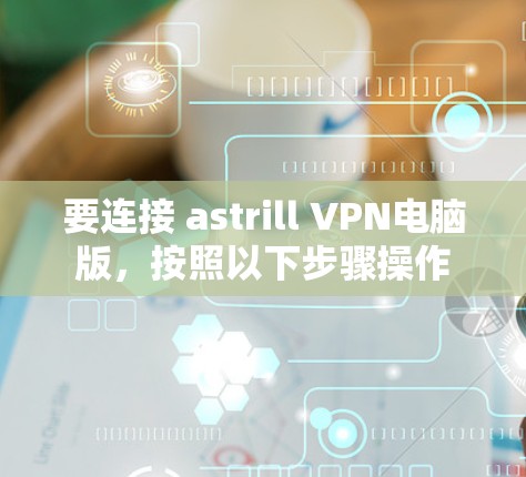 要连接 astrill VPN电脑版,按照以下步骤操作 要连接 astrill VPN电脑版,按照以下步骤操作