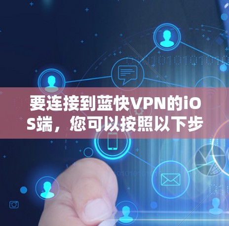 要连接到蓝快VPN的iOS端,您可以按照以下步骤操作 要连接到蓝快VPN的iOS端,您可以按照以下步骤操作