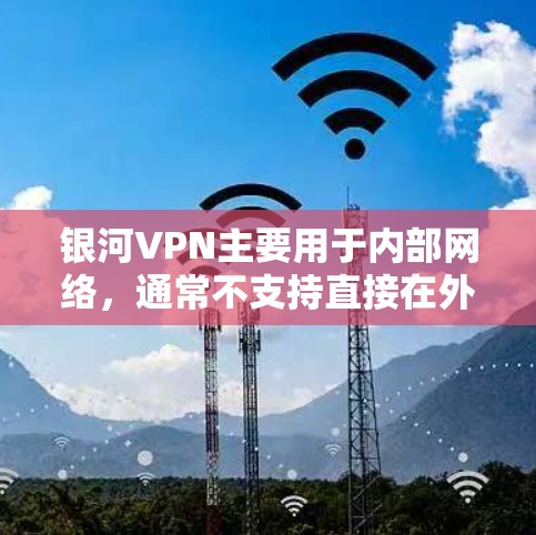 银河VPN主要用于内部网络,通常不支持直接在外网访问。如果你已经使用银河VPN,可以通过以下步骤访问外部服务器 银河VPN主要用于内部网络,通常不支持直接在外网访问。如果你已经使用银河VPN,可以通过以下步骤访问外部服务器