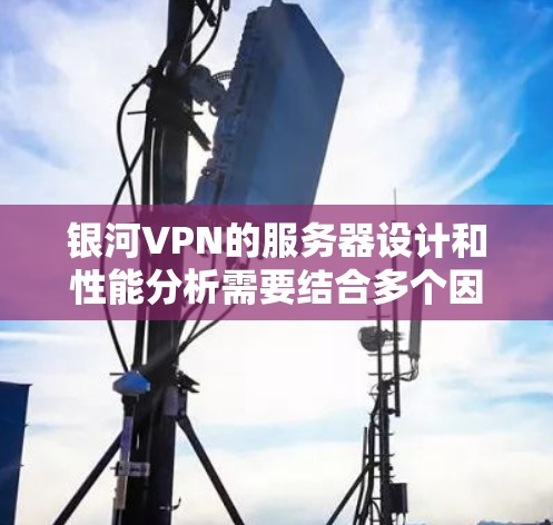 银河VPN的服务器设计和性能分析需要结合多个因素来考虑,包括服务器的网络配置、资源配置、安全措施以及防火墙设置等。以下是一些关键点和分析 银河VPN的服务器设计和性能分析需要结合多个因素来考虑,包括服务器的网络配置、资源配置、安全措施以及防火墙设置等。以下是一些关键点和分析