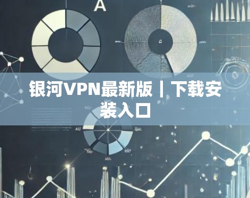 银河VPN最新版｜下载安装入口