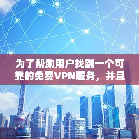 为了帮助用户找到一个可靠的免费VPN服务，并且能够使用可靠的VPN加速器，以下是一个清晰的指南