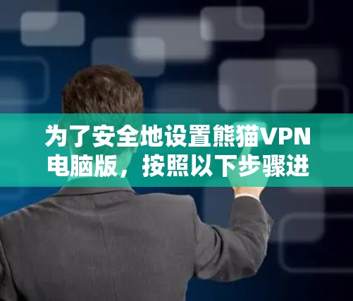 为了安全地设置熊猫VPN电脑版，按照以下步骤进行配置