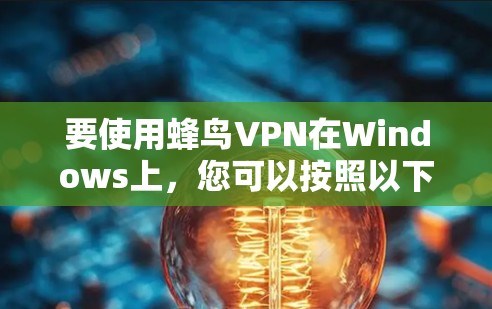 要使用蜂鸟VPN在Windows上,您可以按照以下步骤操作 要使用蜂鸟VPN在Windows上,您可以按照以下步骤操作