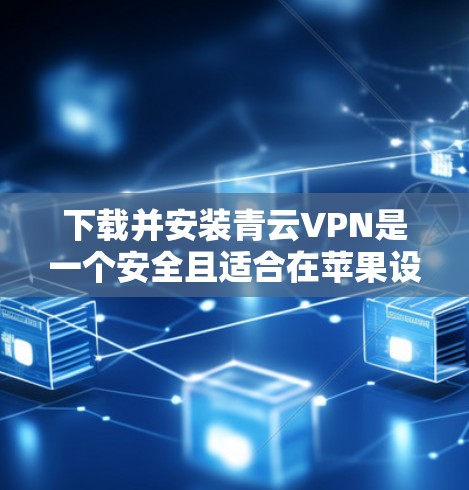 下载并安装青云VPN是一个安全且适合在苹果设备上使用的VPN选择。以下是详细的步骤和建议 下载并安装青云VPN是一个安全且适合在苹果设备上使用的VPN选择。以下是详细的步骤和建议