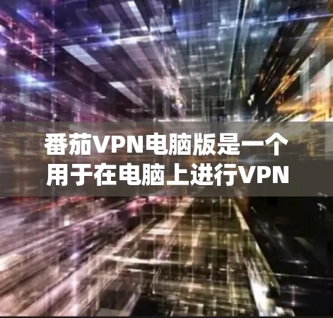 番茄VPN电脑版是一个用于在电脑上进行VPN服务的软件，提供多种功能如VPN服务器、日志、流量统计和安全设置。以下是获取番茄VPN电脑版的步骤