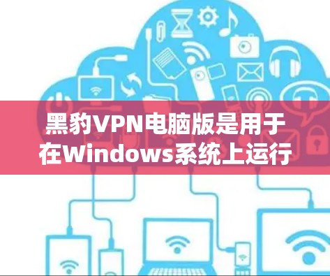 黑豹VPN电脑版是用于在Windows系统上运行的VPN软件,旨在连接到国外的服务器或通过浏览器访问外部网站。以下是对该软件的详细介绍 黑豹VPN电脑版是用于在Windows系统上运行的VPN软件,旨在连接到国外的服务器或通过浏览器访问外部网站。以下是对该软件的详细介绍