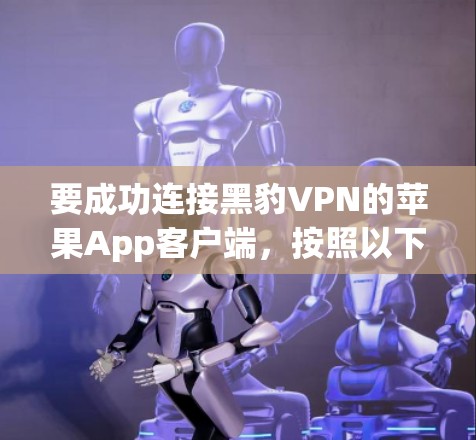 要成功连接黑豹VPN的苹果App客户端,按照以下步骤实施 要成功连接黑豹VPN的苹果App客户端,按照以下步骤实施