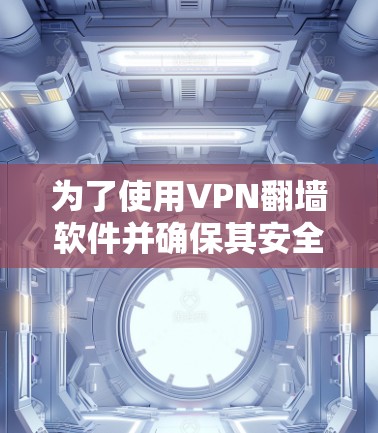 为了使用VPN翻墙软件并确保其安全性和稳定，以下是一些关键点和建议