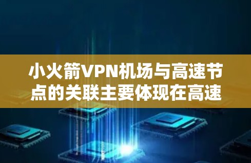 小火箭VPN机场与高速节点的关联主要体现在高速运输中利用小火箭技术来传输加密信息,用于航空运输和机场的安全服务。以下是详细的分析和总结 小火箭VPN机场与高速节点的关联主要体现在高速运输中利用小火箭技术来传输加密信息,用于航空运输和机场的安全服务。以下是详细的分析和总结