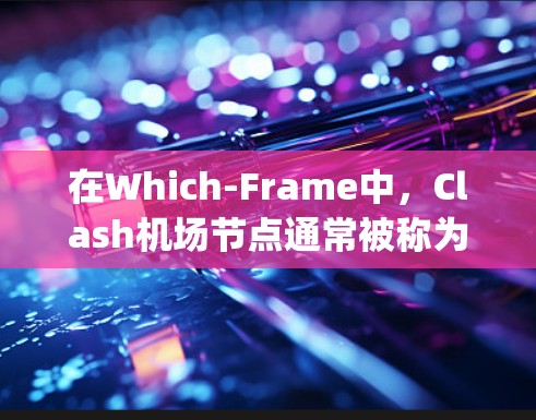 在Which-Frame中，Clash机场节点通常被称为Clash机场节点或Clash airport node。以下是一些推荐的Clash机场节点，旨在提供稳定、可靠且高带宽的连接体验
