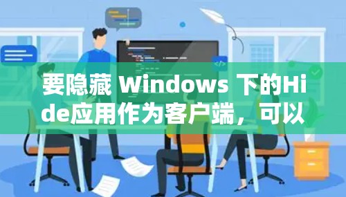 要隐藏 Windows 下的Hide应用作为客户端,可以按照以下步骤操作 要隐藏 Windows 下的Hide应用作为客户端,可以按照以下步骤操作