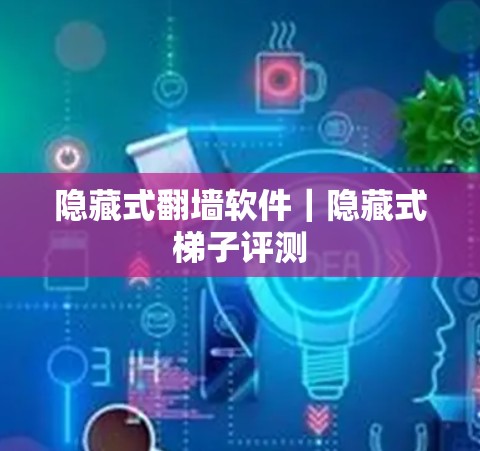 隐藏式翻墙软件｜隐藏式梯子评测