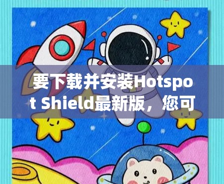 要下载并安装Hotspot Shield最新版,您可以按照以下步骤进行 要下载并安装Hotspot Shield最新版,您可以按照以下步骤进行