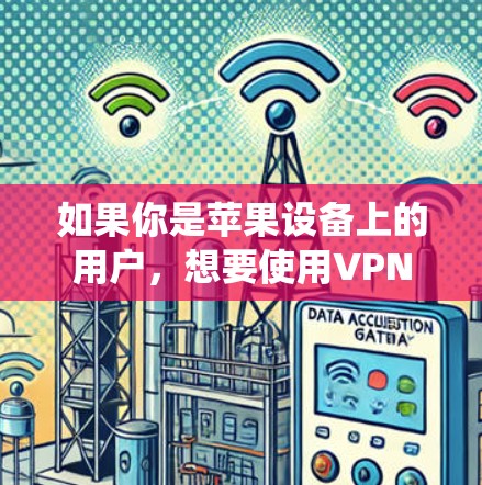 如果你是苹果设备上的用户,想要使用VPN服务,并且希望能够无限访问互联网资源,那么以下是一些推荐的VPN工具,它们都是基于苹果设备的操作系统,并且支持丰富的功能,包括无限访问 如果你是苹果设备上的用户,想要使用VPN服务,并且希望能够无限访问互联网资源,那么以下是一些推荐的VPN工具,它们都是基于苹果设备的操作系统,并且支持丰富的功能,包括无限访问