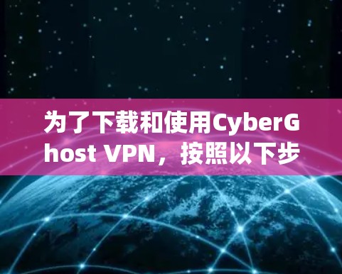 为了下载和使用CyberGhost VPN，按照以下步骤操作