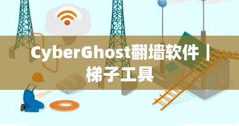 CyberGhost翻墙软件|梯子工具 CyberGhost翻墙软件|梯子工具