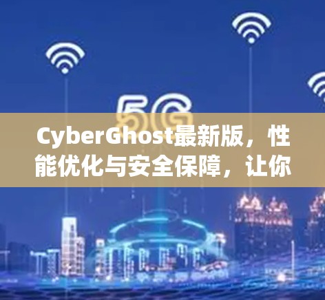 CyberGhost最新版,性能优化与安全保障,让你的游戏体验更上一层楼 CyberGhost最新版,性能优化与安全保障,让你的游戏体验更上一层楼