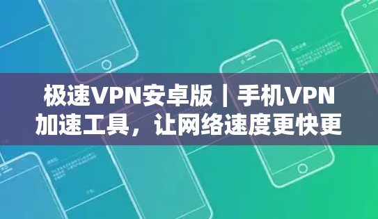 极速VPN安卓版｜手机VPN加速工具，让网络速度更快更安全