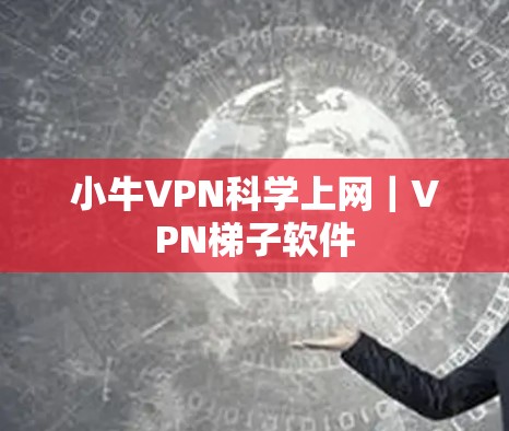 小牛VPN科学上网|VPN梯子软件 小牛VPN科学上网|VPN梯子软件