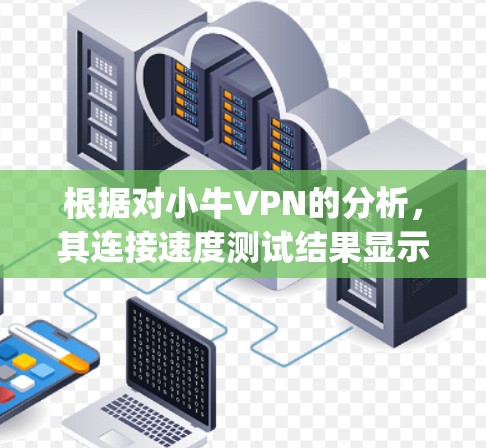 根据对小牛VPN的分析,其连接速度测试结果显示,小牛VPN的连接速度通常在2-3Mbps之间。以下是对小牛VPN速度测试结果的详细分析 根据对小牛VPN的分析,其连接速度测试结果显示,小牛VPN的连接速度通常在2-3Mbps之间。以下是对小牛VPN速度测试结果的详细分析