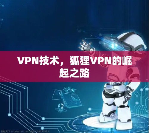 VPN技术,狐狸VPN的崛起之路 VPN技术,狐狸VPN的崛起之路