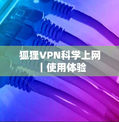 狐狸VPN科学上网|使用体验 狐狸VPN科学上网|使用体验