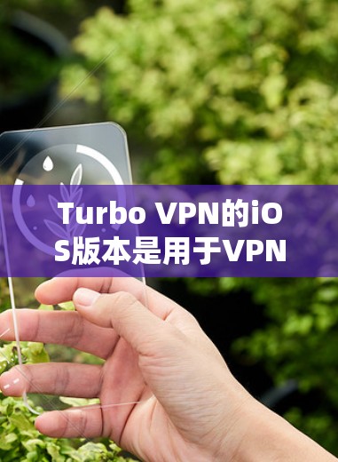 Turbo VPN的iOS版本是用于VPN的工具，提供安全、高效和易用的VPN服务。以下是关于Turbo VPN的iOS版本的详细教程