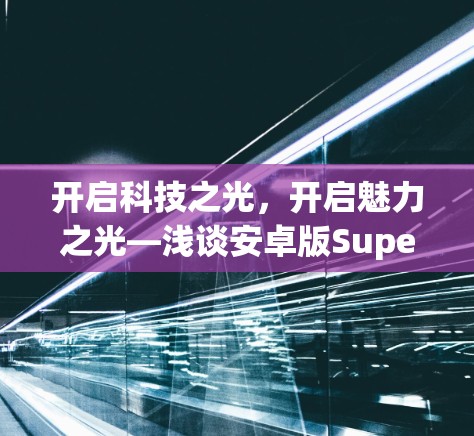 开启科技之光，开启魅力之光—浅谈安卓版Super VPN的全生命周期价值