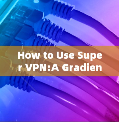 How to Use Super VPN:A Gradient Software Guide How to Use Super VPN:A Gradient Software Guide