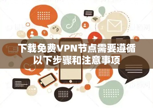下载免费VPN节点需要遵循以下步骤和注意事项 下载免费VPN节点需要遵循以下步骤和注意事项