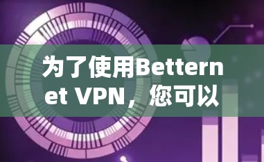 为了使用Betternet VPN,您可以按照以下步骤操作 为了使用Betternet VPN,您可以按照以下步骤操作