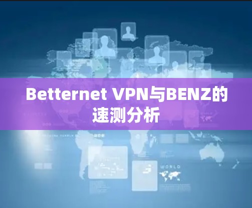 Betternet VPN与BENZ的速测分析 Betternet VPN与BENZ的速测分析