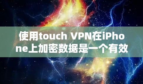使用touch VPN在iPhone上加密数据是一个有效且安全的解决方案。以下是一个详细的教程，帮助你逐步安装和配置touch VPN