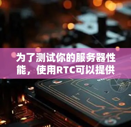 为了测试你的服务器性能，使用RTC可以提供带宽和响应时间的测试结果，帮助你优化服务器配置。以下是详细的步骤