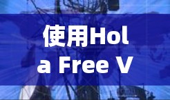 使用Hola Free VPN成功连接和使用的步骤如下 使用Hola Free VPN成功连接和使用的步骤如下