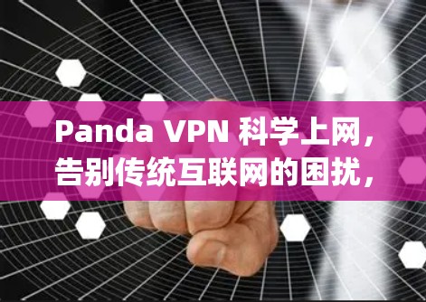 Panda VPN 科学上网,告别传统互联网的困扰,开启更安全、更高效的 encrypted 世界 Panda VPN 科学上网,告别传统互联网的困扰,开启更安全、更高效的 encrypted 世界