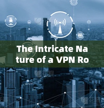 The Intricate Nature of a VPN Robot:A Cybersecurity Exploration The Intricate Nature of a VPN Robot:A Cybersecurity Exploration