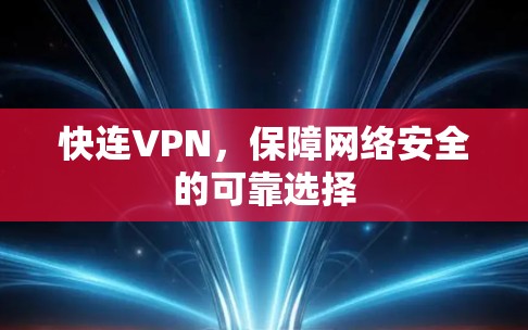快连VPN,保障网络安全的可靠选择 快连VPN,保障网络安全的可靠选择