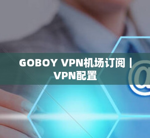 GOBOY VPN机场订阅｜VPN配置