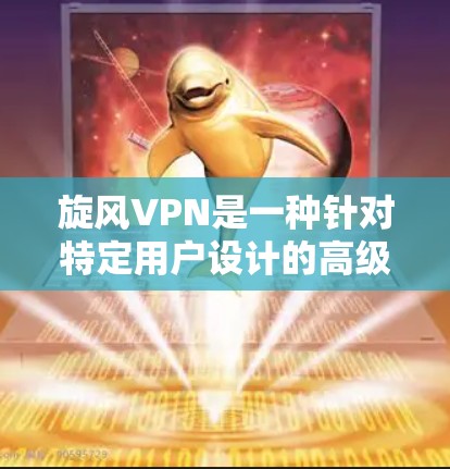 旋风VPN是一种针对特定用户设计的高级VPN服务,旨在为用户提供更安全、更可靠的网络连接。以下是对旋风VPN的详细指南 旋风VPN是一种针对特定用户设计的高级VPN服务,旨在为用户提供更安全、更可靠的网络连接。以下是对旋风VPN的详细指南