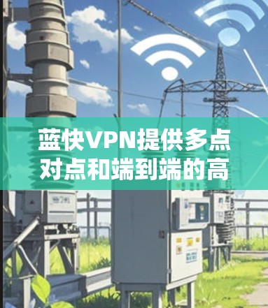 蓝快VPN提供多点对点和端到端的高速VPN服务,支持全球多个地区,包括加速点对点、端到端等。以下是蓝快VPN在各个地区的高速节点推荐和全球线路信息 蓝快VPN提供多点对点和端到端的高速VPN服务,支持全球多个地区,包括加速点对点、端到端等。以下是蓝快VPN在各个地区的高速节点推荐和全球线路信息