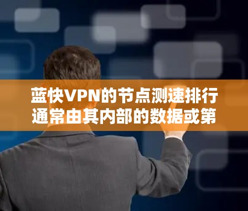 蓝快VPN的节点测速排行通常由其内部的数据或第三方测试结果提供。由于蓝快VPN是基于区块链技术的,其访问量和测试结果可能与普通VPN有所不同。以下是基于官方和第三方数据的蓝快VPN测速排行 蓝快VPN的节点测速排行通常由其内部的数据或第三方测试结果提供。由于蓝快VPN是基于区块链技术的,其访问量和测试结果可能与普通VPN有所不同。以下是基于官方和第三方数据的蓝快VPN测速排行
