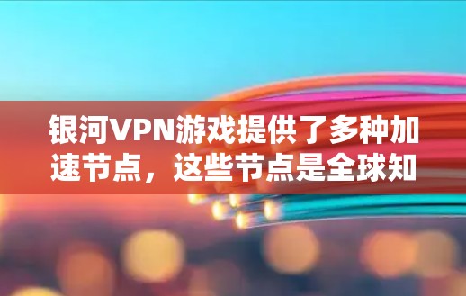 银河VPN游戏提供了多种加速节点，这些节点是全球知名的VPN服务提供商，包括大鱼网、飞鱼网和星河网。以下是关于银河VPN游戏加速节点的详细信息